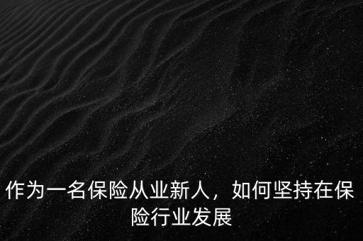 作為一名保險(xiǎn)從業(yè)新人，如何堅(jiān)持在保險(xiǎn)行業(yè)發(fā)展