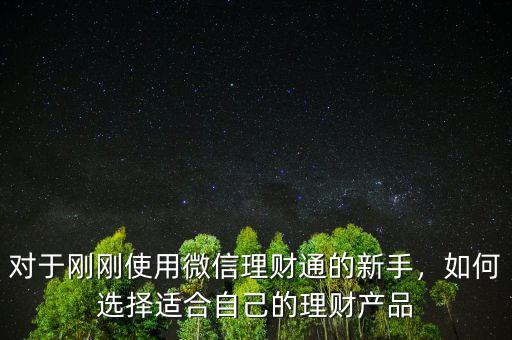 對于剛剛使用微信理財通的新手，如何選擇適合自己的理財產(chǎn)品