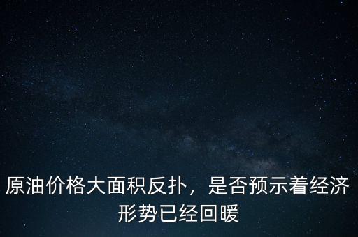 原油價格大面積反撲，是否預示著經(jīng)濟形勢已經(jīng)回暖