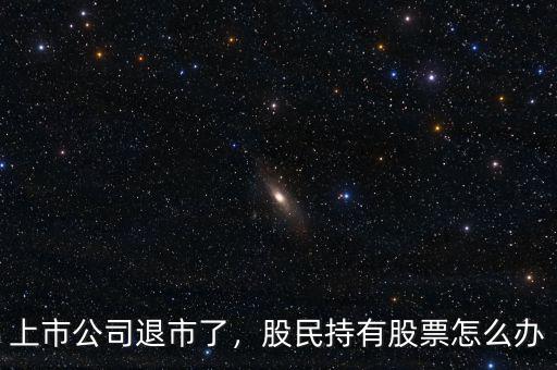 上市公司退市了，股民持有股票怎么辦