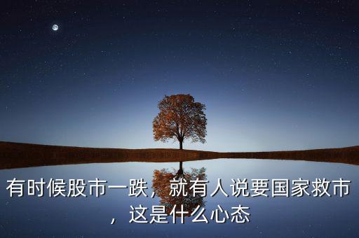 有時候股市一跌，就有人說要國家救市，這是什么心態(tài)