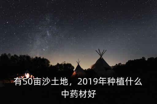 有50畝沙土地，2019年種植什么中藥材好