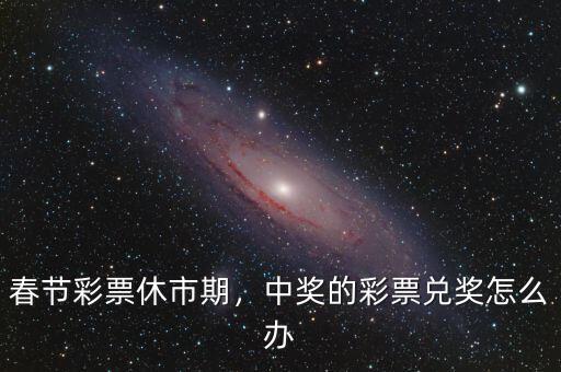 春節(jié)彩票休市期，中獎的彩票兌獎怎么辦