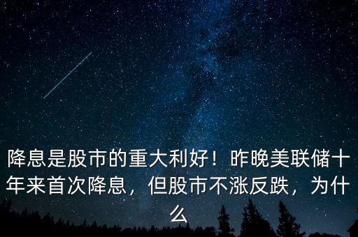 降息是股市的重大利好！昨晚美聯(lián)儲(chǔ)十年來(lái)首次降息，但股市不漲反跌，為什么