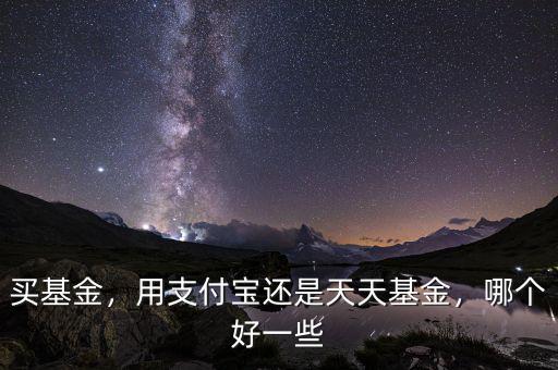 買基金，用支付寶還是天天基金，哪個(gè)好一些
