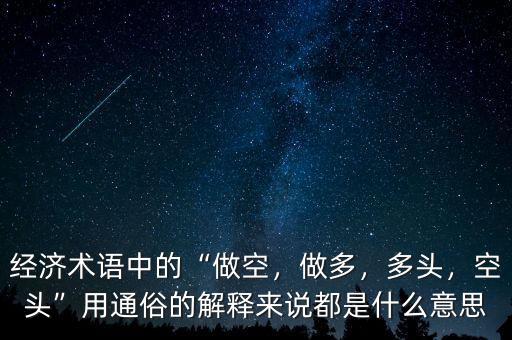 經(jīng)濟術語中的“做空，做多，多頭，空頭”用通俗的解釋來說都是什么意思