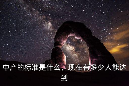 中產(chǎn)的標(biāo)準(zhǔn)是什么，現(xiàn)在有多少人能達(dá)到