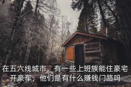 在五六線城市，有一些上班族能住豪宅開豪車，他們是有什么賺錢門路嗎