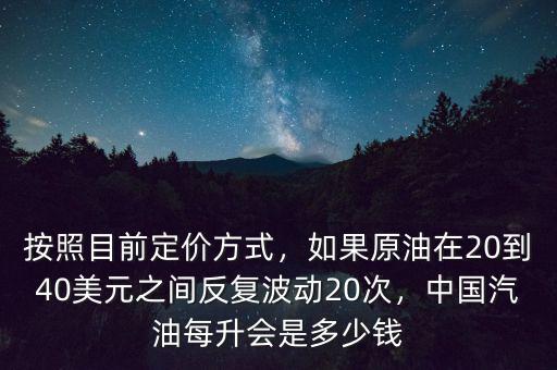 按照目前定價方式，如果原油在20到40美元之間反復(fù)波動20次，中國汽油每升會是多少錢