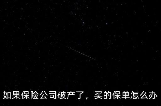 如果保險(xiǎn)公司破產(chǎn)了，買的保單怎么辦