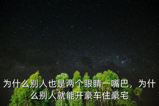 為什么別人也是兩個眼睛一嘴巴，為什么別人就能開豪車住豪宅