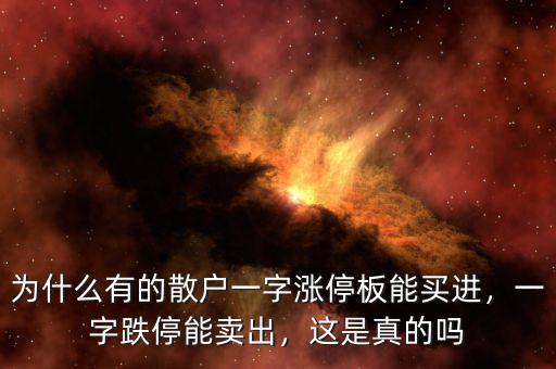 為什么有的散戶一字漲停板能買進(jìn)，一字跌停能賣出，這是真的嗎