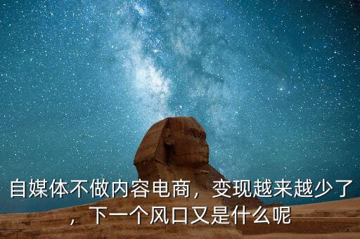 自媒體不做內(nèi)容電商，變現(xiàn)越來(lái)越少了，下一個(gè)風(fēng)口又是什么呢