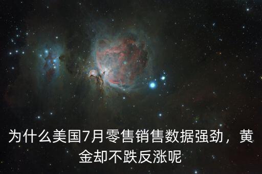 為什么美國7月零售銷售數(shù)據(jù)強(qiáng)勁，黃金卻不跌反漲呢