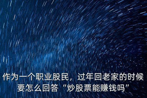 作為一個職業(yè)股民，過年回老家的時候要怎么回答“炒股票能賺錢嗎”