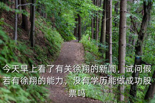 今天早上看了有關(guān)徐翔的新聞，試問假若有徐翔的能力，沒有學(xué)歷能做成功股票嗎