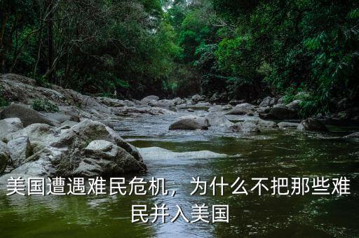 美國(guó)遭遇難民危機(jī)，為什么不把那些難民并入美國(guó)