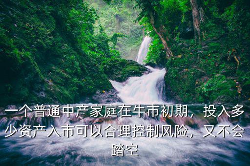 一個普通中產家庭在牛市初期，投入多少資產入市可以合理控制風險，又不會踏空