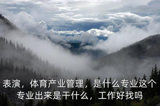 表演，體育產(chǎn)業(yè)管理，是什么專業(yè)這個(gè)專業(yè)出來(lái)是干什么，工作好找嗎