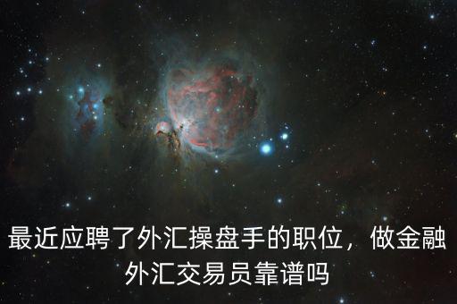 最近應(yīng)聘了外匯操盤手的職位，做金融外匯交易員靠譜嗎
