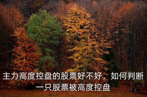 主力高度控盤的股票好不好，如何判斷一只股票被高度控盤