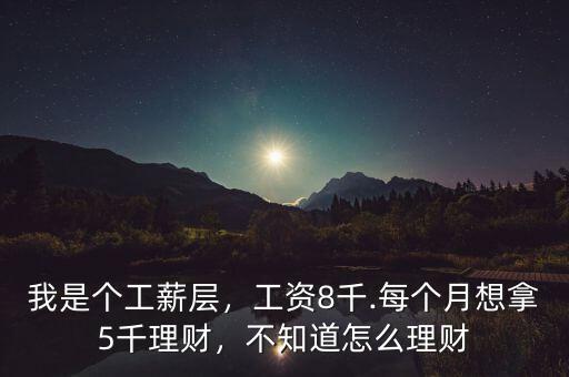 我是個(gè)工薪層，工資8千.每個(gè)月想拿5千理財(cái)，不知道怎么理財(cái)