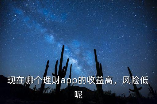 現(xiàn)在哪個理財app的收益高，風(fēng)險低呢