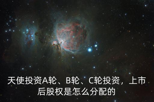 天使投資A輪、B輪、C輪投資，上市后股權(quán)是怎么分配的