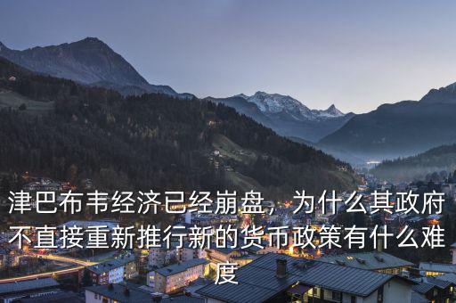 津巴布韋經(jīng)濟(jì)已經(jīng)崩盤(pán)，為什么其政府不直接重新推行新的貨幣政策有什么難度