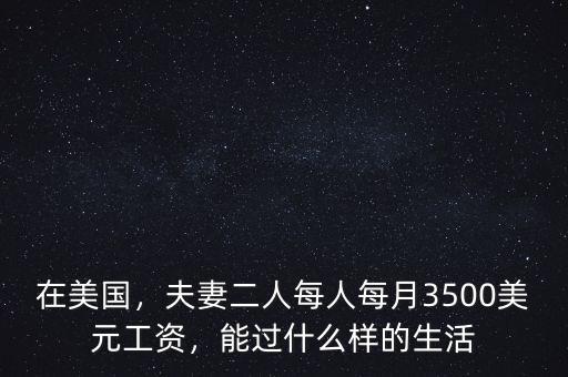 在美國(guó)，夫妻二人每人每月3500美元工資，能過(guò)什么樣的生活