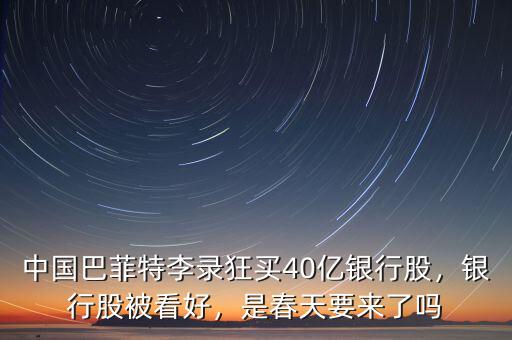 中國巴菲特李錄狂買40億銀行股，銀行股被看好，是春天要來了嗎