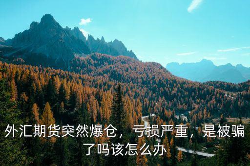 外匯期貨突然爆倉(cāng)，虧損嚴(yán)重，是被騙了嗎該怎么辦