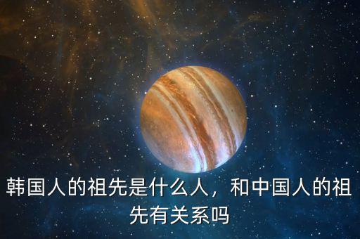 韓國人的祖先是什么人，和中國人的祖先有關(guān)系嗎