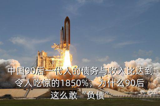 中國90后一代人的債務(wù)與收入比達(dá)到令人吃驚的1850%，為什么90后這么敢“負(fù)債”