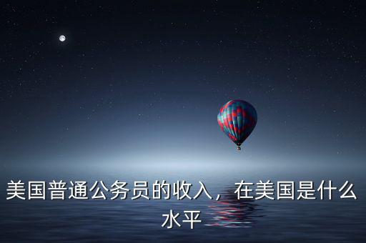 美國(guó)普通公務(wù)員的收入，在美國(guó)是什么水平