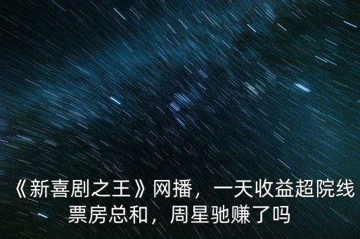 《新喜劇之王》網(wǎng)播，一天收益超院線票房總和，周星馳賺了嗎