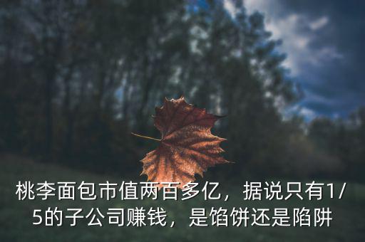 桃李面包市值兩百多億，據(jù)說(shuō)只有1/5的子公司賺錢，是餡餅還是陷阱