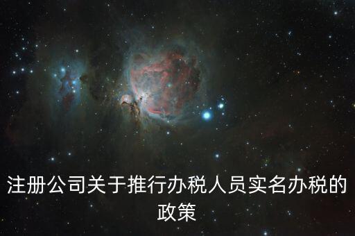 實(shí)名辦稅有什么政策文件，經(jīng)開區(qū)注冊(cè)公司關(guān)于推行辦稅人員實(shí)名辦稅的政策