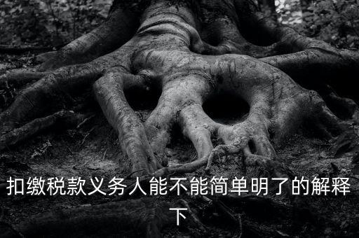 扣繳稅款是什么意思，扣繳稅款義務(wù)人能不能簡單明了的解釋下