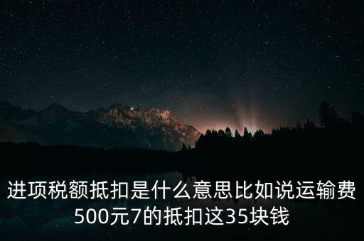進(jìn)項(xiàng)稅額抵扣是什么意思比如說(shuō)運(yùn)輸費(fèi)500元7的抵扣這35塊錢