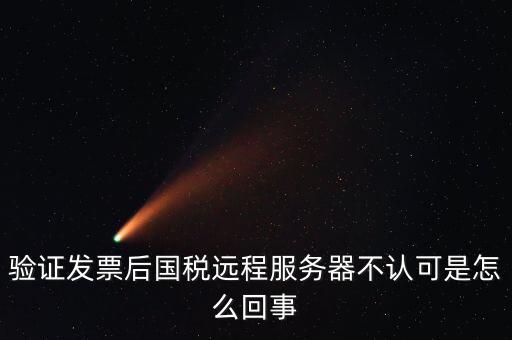 驗證發(fā)票后國稅遠(yuǎn)程服務(wù)器不認(rèn)可是怎么回事