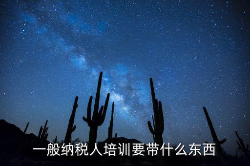稅務(wù)局培訓(xùn)需要帶什么資料，一般納稅人培訓(xùn)要帶什么東西