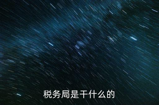 區(qū)國(guó)稅局干什么，稅務(wù)局是干什么的