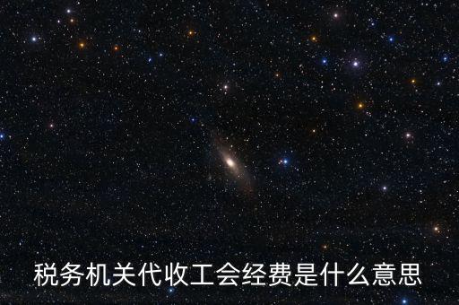 稅務(wù)機(jī)關(guān)代收工會經(jīng)費(fèi)是什么意思