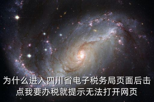 四川稅務(wù)網(wǎng)用什么瀏覽器打開(kāi)，為什么進(jìn)入四川省電子稅務(wù)局頁(yè)面后擊點(diǎn)我要辦稅就提示無(wú)法打開(kāi)網(wǎng)頁(yè)
