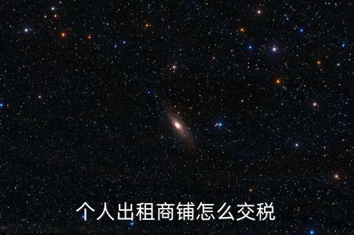 個人租商鋪繳納什么稅，個人出租商鋪需要繳納什么稅