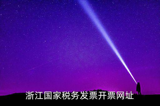 浙江地稅網(wǎng)址是什么，浙江國家稅務(wù)發(fā)票開票網(wǎng)址