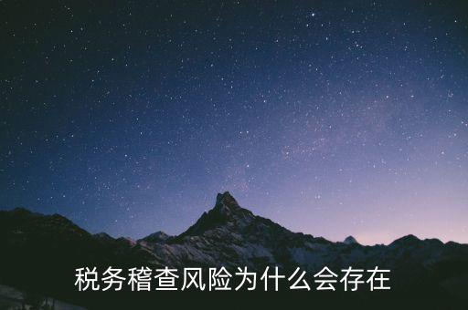 稅務稽查執(zhí)法風險是什么，稅務稽查風險為什么會存在
