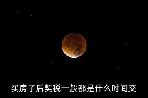 什么時候繳納契稅，房屋契稅是在什么時候交