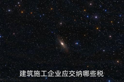 建筑施工企業(yè)應交納哪些稅
